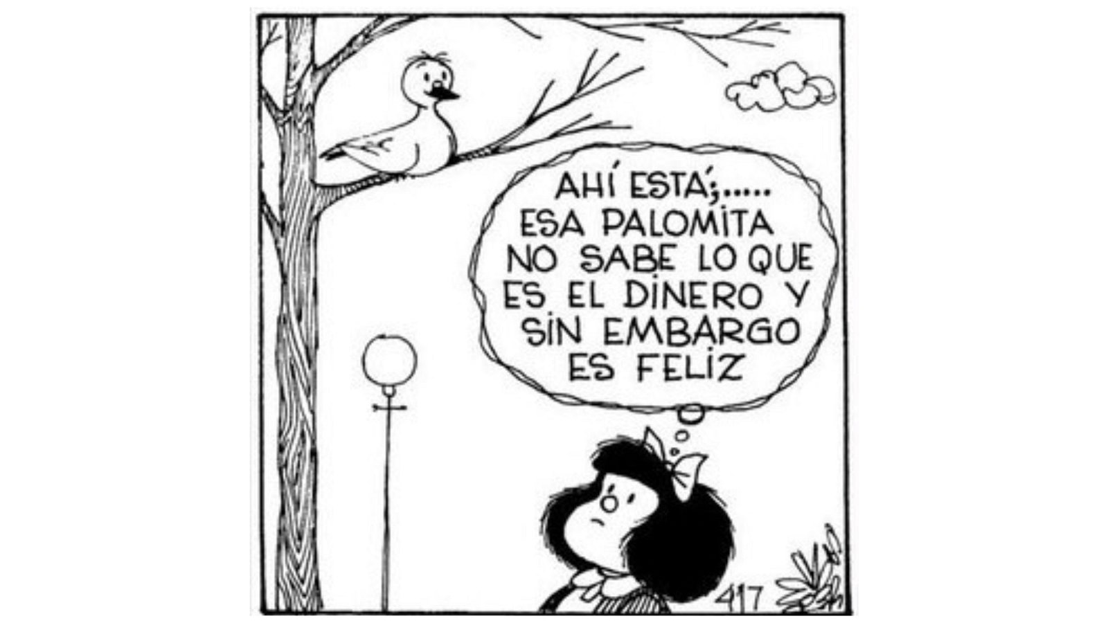 Ahi esta, esa palomita no sabe lo que es el dinero y sin embargo es feliz - Mafalda